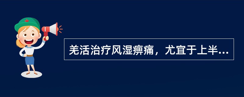 羌活治疗风湿痹痛，尤宜于上半身者。