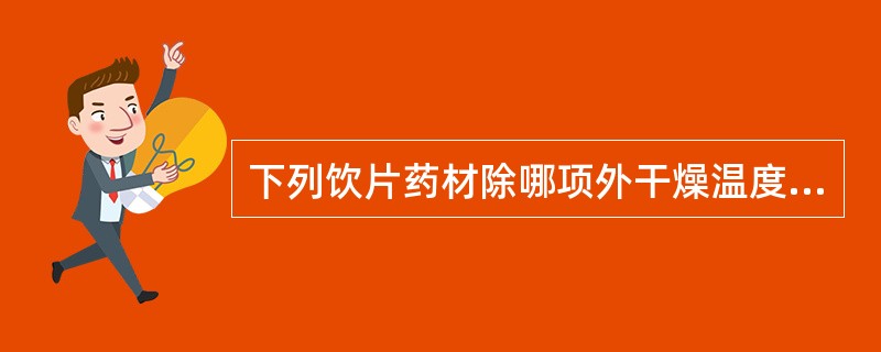 下列饮片药材除哪项外干燥温度均不宜超过60℃？（）