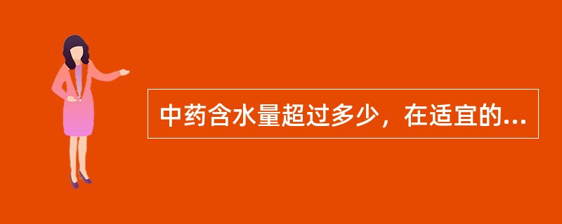 中药含水量超过多少，在适宜的温度营养条件下易发霉（）