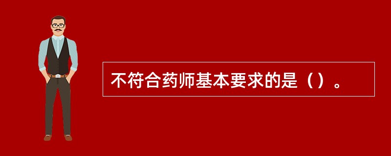 不符合药师基本要求的是（）。