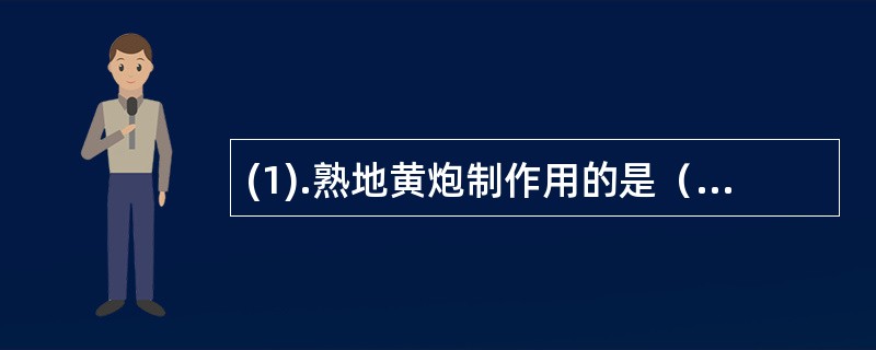 (1).熟地黄炮制作用的是（）(2).制何首乌的主要目的是（） (3).酒蒸女贞