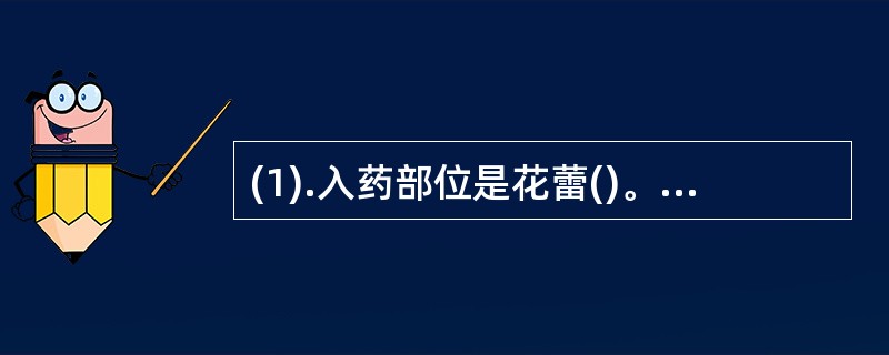 (1).入药部位是花蕾()。 (2).表面密披柔毛()。 (3).花粉粒球形，具