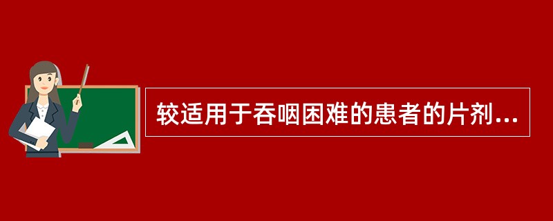 较适用于吞咽困难的患者的片剂是（）