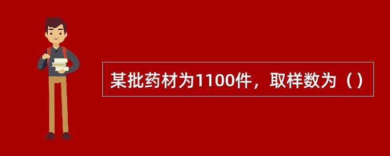 某批药材为1100件，取样数为（）