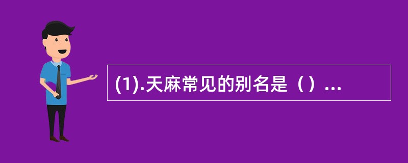 (1).天麻常见的别名是（） (2).千金子的常见别名是（） (3).金樱子的常