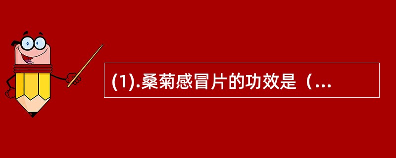 (1).桑菊感冒片的功效是（）(2).止嗽定喘口服液的功效是（）(3).参苏丸的