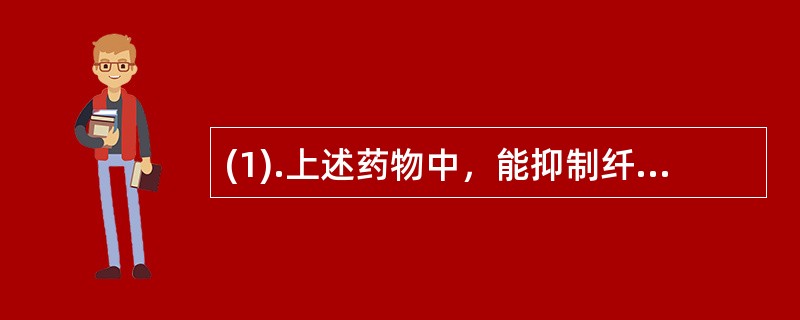 (1).上述药物中，能抑制纤溶酶活性的药是（）(2).上述药物中，有促进组织的修