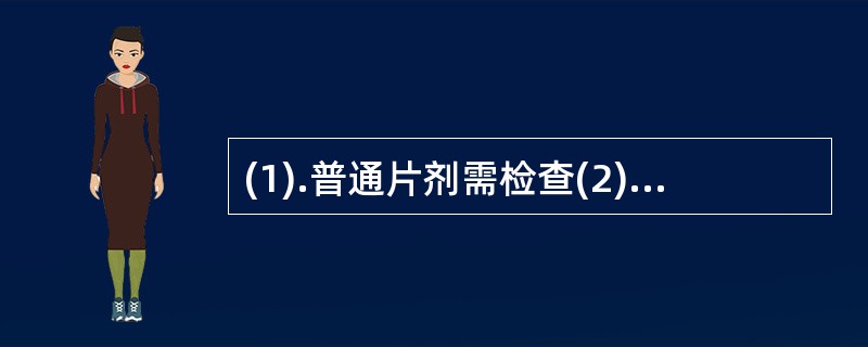 (1).普通片剂需检查(2).口含片需检查 (3).咀嚼片需检查(4).口服缓释