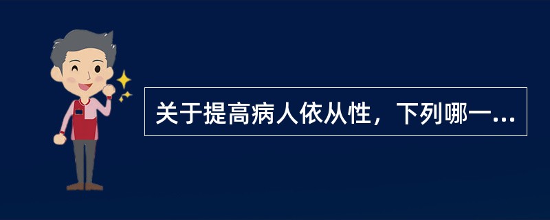 关于提高病人依从性，下列哪一条是错误的（）