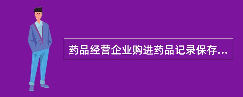 药品经营企业购进药品记录保存至（）