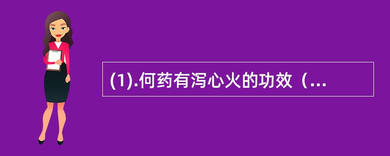 (1).何药有泻心火的功效（）(2).何药可使心收缩力增强，心率减慢（） (3)