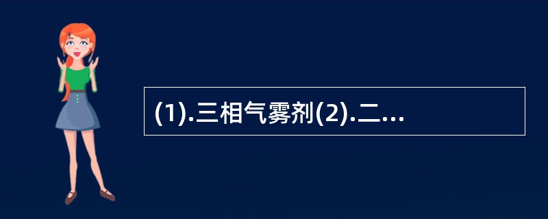 (1).三相气雾剂(2).二相气雾剂(3).粉末气雾剂为(4).泡沫型气雾剂