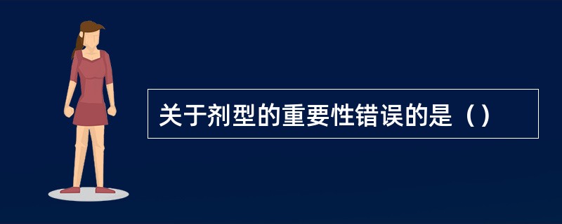 关于剂型的重要性错误的是（）