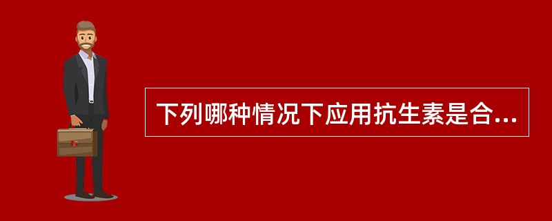 下列哪种情况下应用抗生素是合理的（）