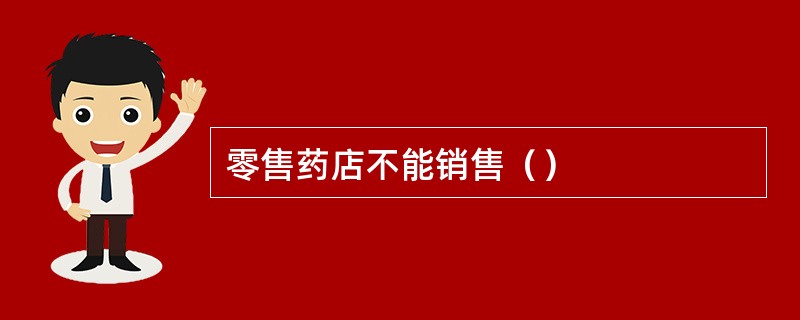 零售药店不能销售（）