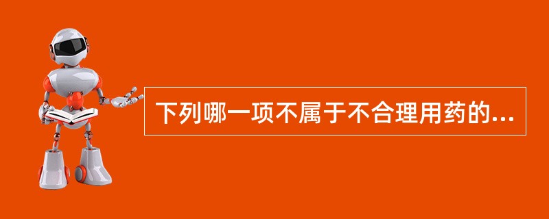 下列哪一项不属于不合理用药的表现（）