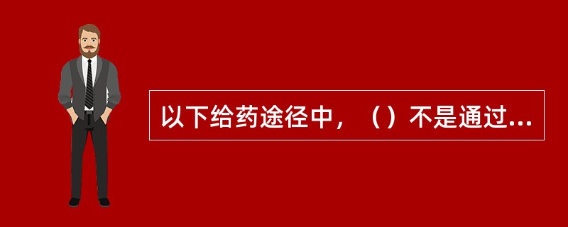 以下给药途径中，（）不是通过粘膜吸收药物