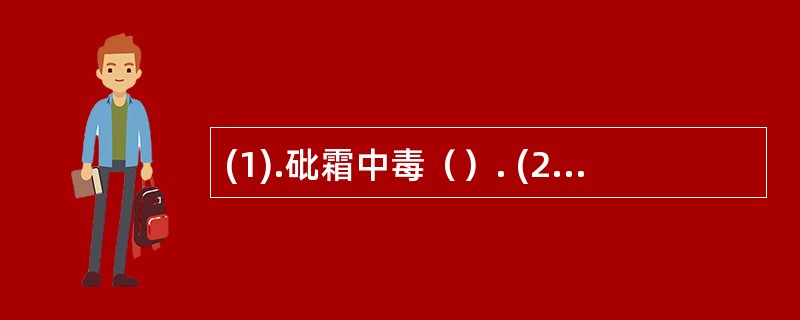 (1).砒霜中毒（）. (2).乌头类中毒（）. (3).蟾酥中毒（）.(4).