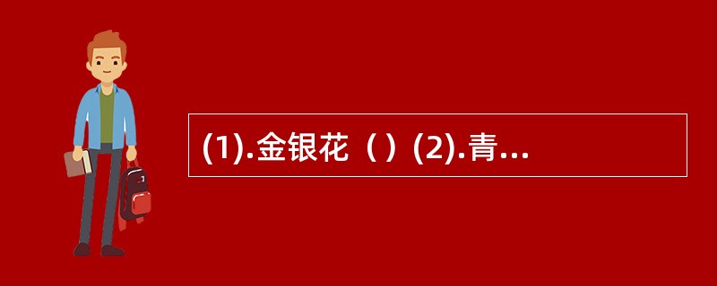 (1).金银花（）(2).青蒿（） (3).射干（）(4).天花粉（）