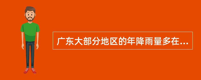 广东大部分地区的年降雨量多在（）到（）之间，通常把一年的降水分成两大部分，前一部