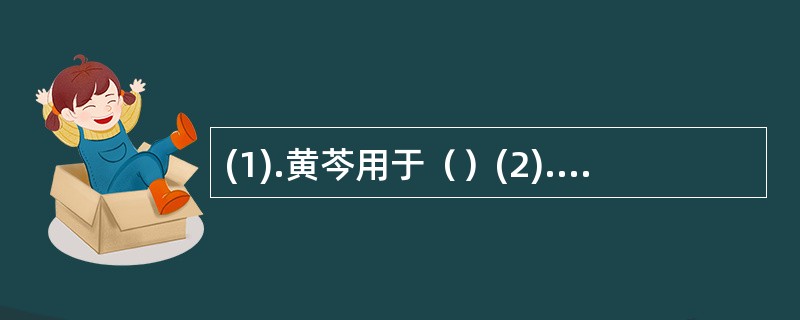 (1).黄芩用于（）(2).紫苏用于（） (3).穿心莲用于（） (4).鸡血藤