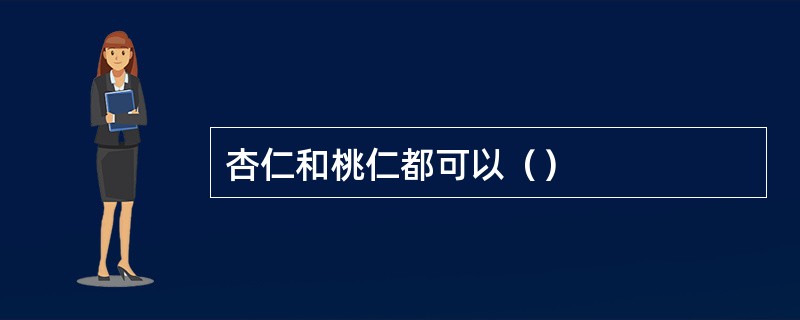 杏仁和桃仁都可以（）