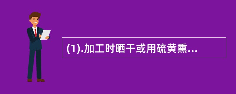 (1).加工时晒干或用硫黄熏，使果皮漂白的是()(2).加工时阴干()(3).来