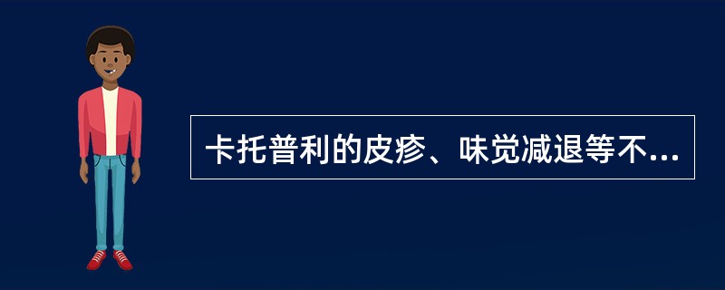 卡托普利的皮疹、味觉减退等不良反应可能与分子中的巯基有关。