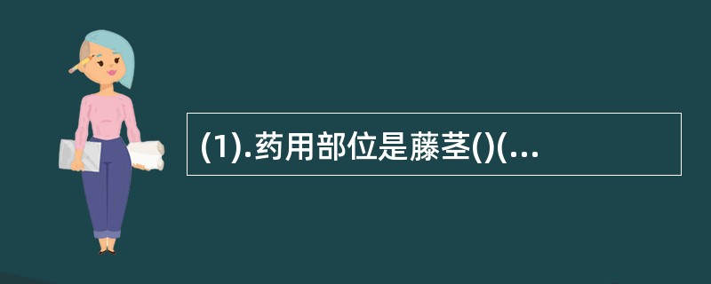 (1).药用部位是藤茎()(2).含鞣质()(3).断面形成层明显,髓部压缩成条