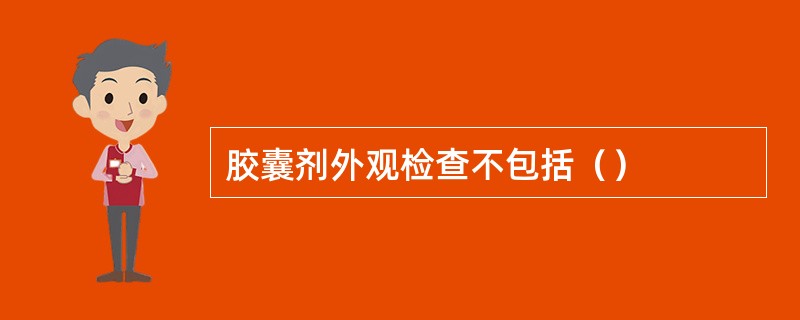 胶囊剂外观检查不包括（）