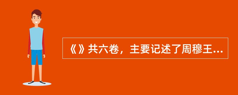 《》共六卷，主要记述了周穆王巡游四海，见西王母的故事。