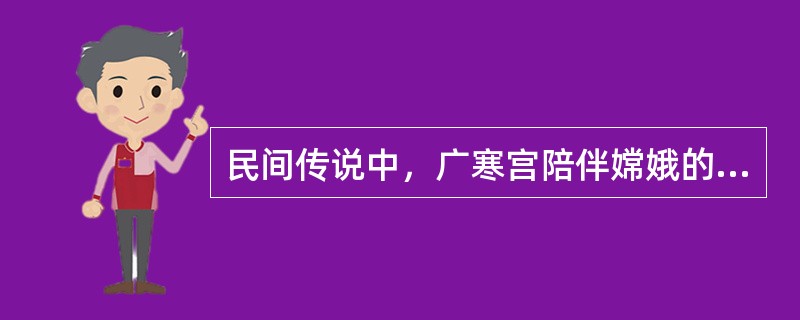 民间传说中，广寒宫陪伴嫦娥的动物是？