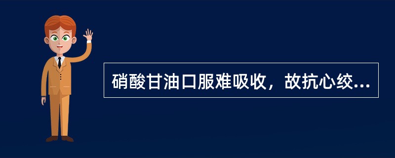 硝酸甘油口服难吸收，故抗心绞痛时常舌下给药。