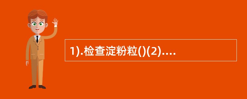 1).检查淀粉粒()(2).检查糊粉粒()(3).检查脂肪油()(4).检查菊糖