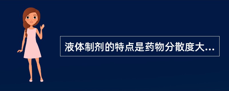 液体制剂的特点是药物分散度大、吸收快，药效发挥迅速。