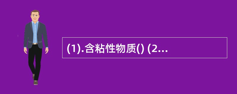 (1).含粘性物质() (2).含脂肪油() (3).含多糖() (4).易走油