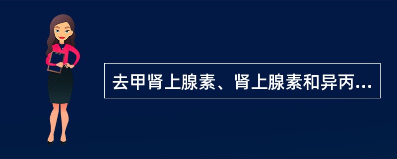 去甲肾上腺素、肾上腺素和异丙肾上腺素均具有扩张骨骼肌血管的作用。