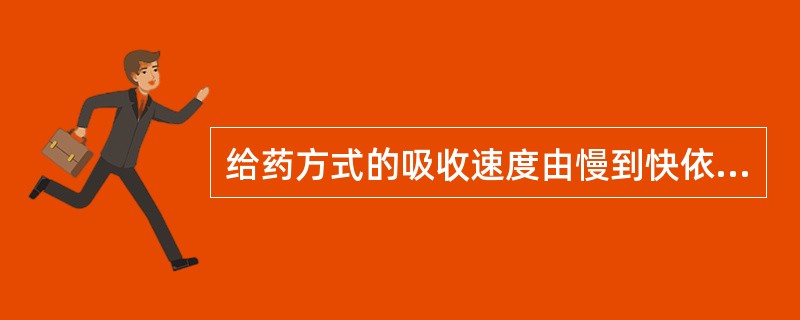 给药方式的吸收速度由慢到快依次为口服给药<肌肉注射<静脉注射。