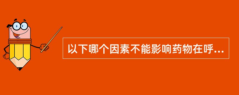 以下哪个因素不能影响药物在呼吸系统的分布（）