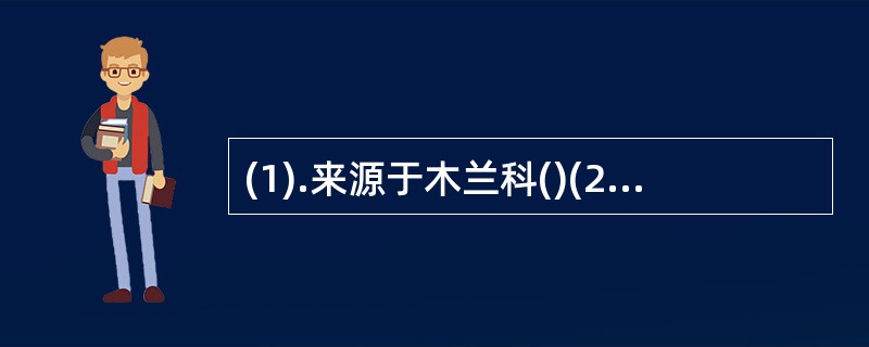 (1).来源于木兰科()(2).含挥发油 (3).挥发油中主含α、ρ—桉油醇(4