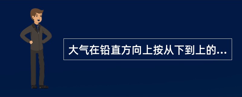 大气在铅直方向上按从下到上的顺序，分别为对流层、热成层、中间层、平流层和散逸层。