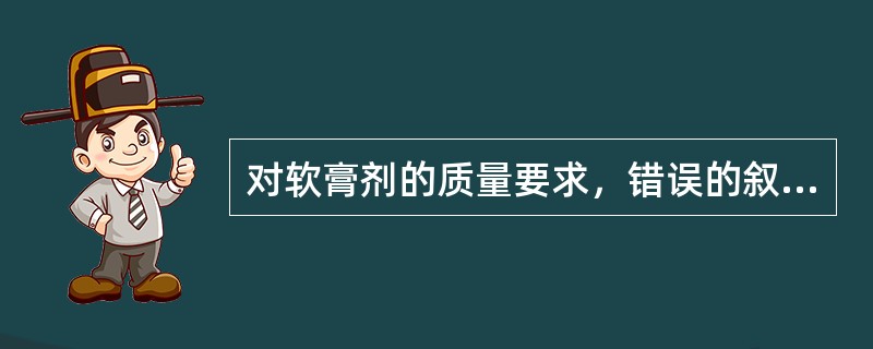 对软膏剂的质量要求，错误的叙述是（）