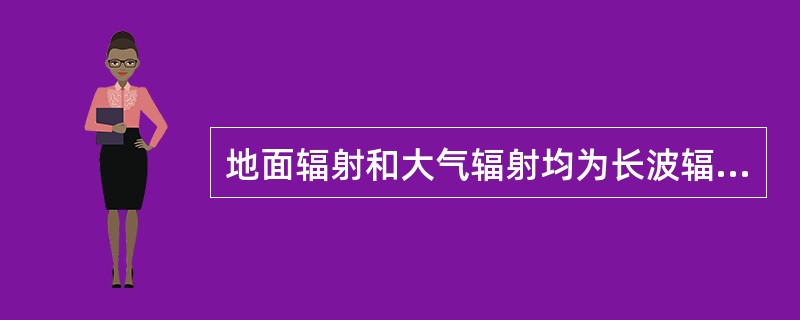 地面辐射和大气辐射均为长波辐射。（）