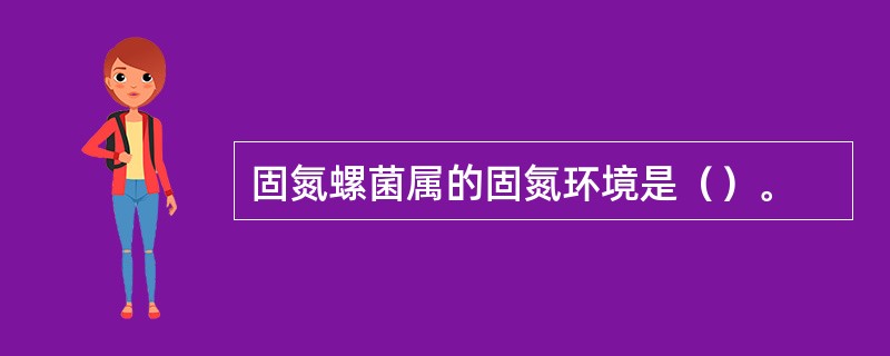 固氮螺菌属的固氮环境是（）。