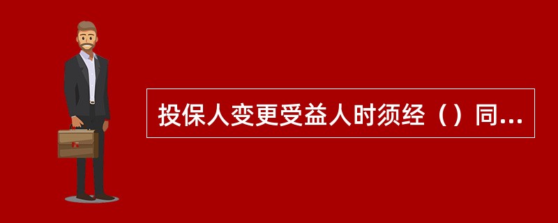 投保人变更受益人时须经（）同意。