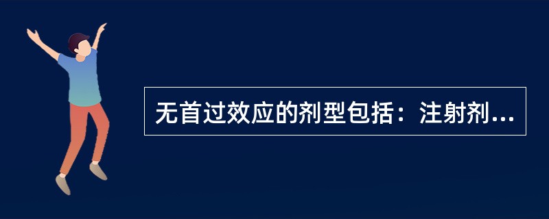 无首过效应的剂型包括：注射剂、栓剂、散剂、气雾剂、胶囊剂。