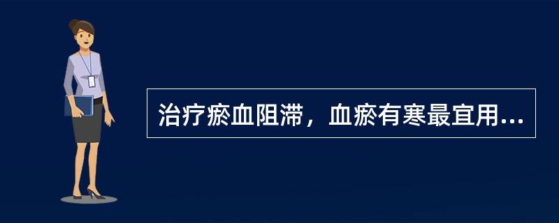 治疗瘀血阻滞，血瘀有寒最宜用（）