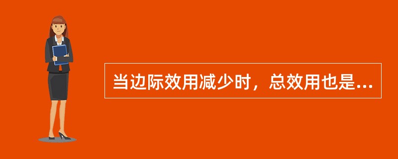 当边际效用减少时，总效用也是减少的。