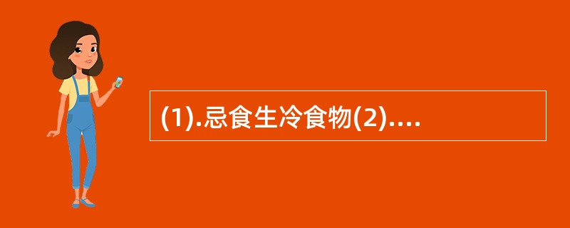 (1).忌食生冷食物(2).忌食胡椒、辣椒、大蒜、酒等辛热助阳之品(3).忌食鱼