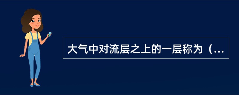 大气中对流层之上的一层称为（）层，这一层上部气温随高度增高而（）。